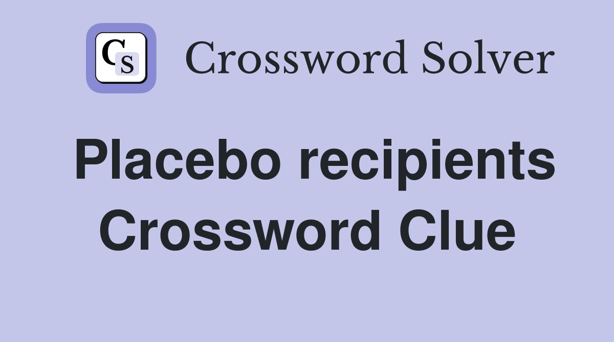 Placebo recipients Crossword Clue