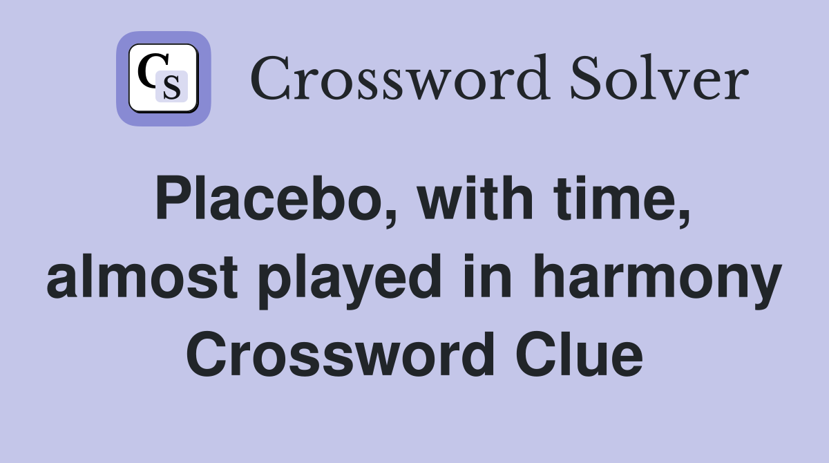 Placebo, with time, almost played in harmony Crossword Clue