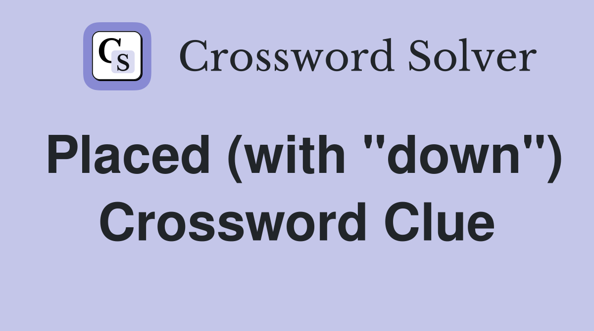 Placed (with "down") Crossword Clue