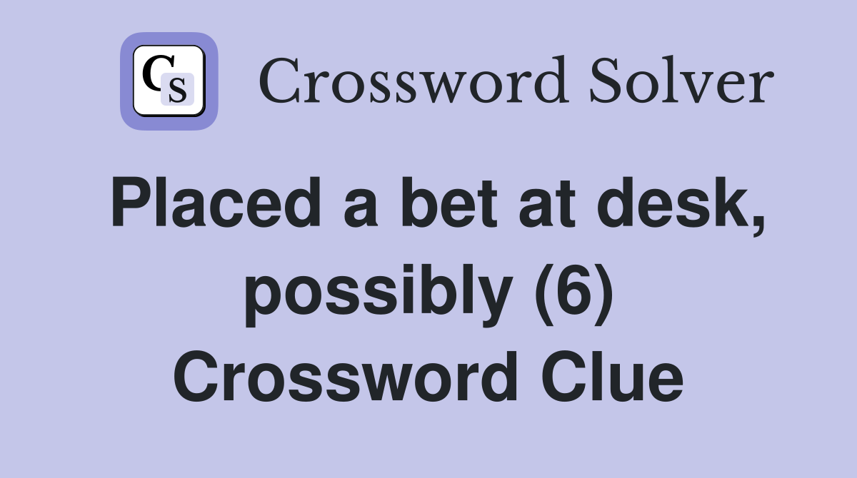Placed a bet at desk, possibly (6) Crossword Clue