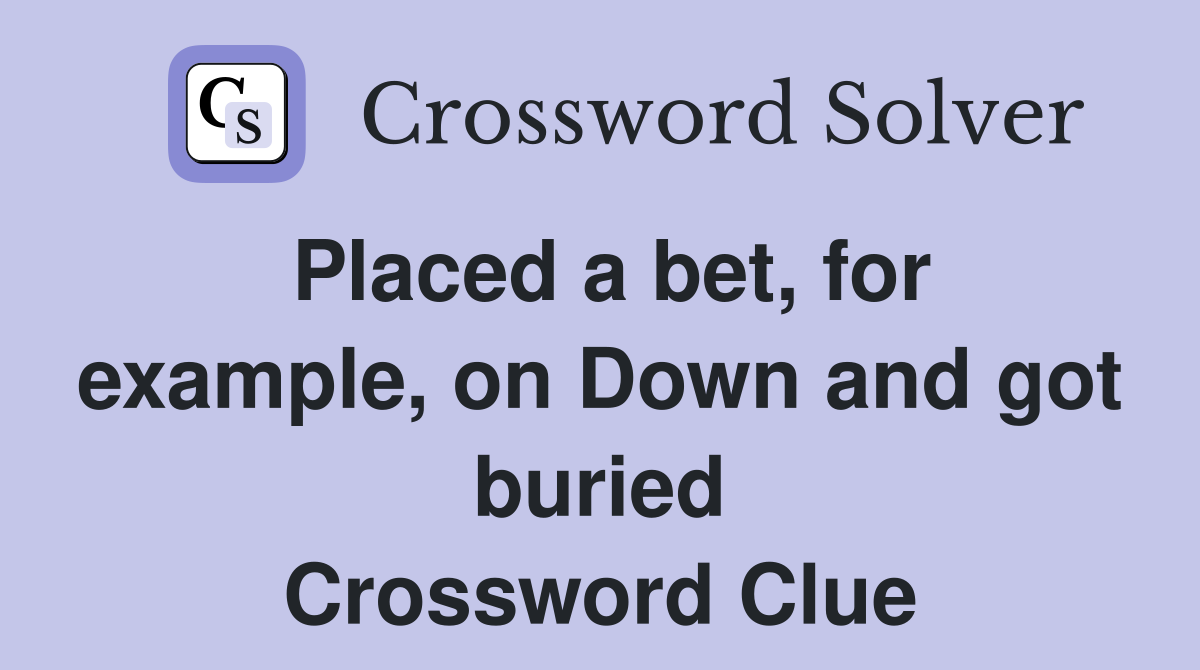 Placed a bet, for example, on Down and got buried Crossword Clue