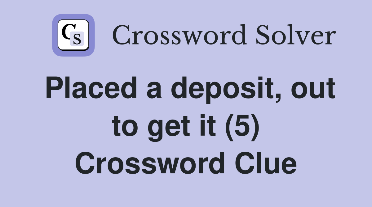 Placed a deposit, out to get it (5) Crossword Clue