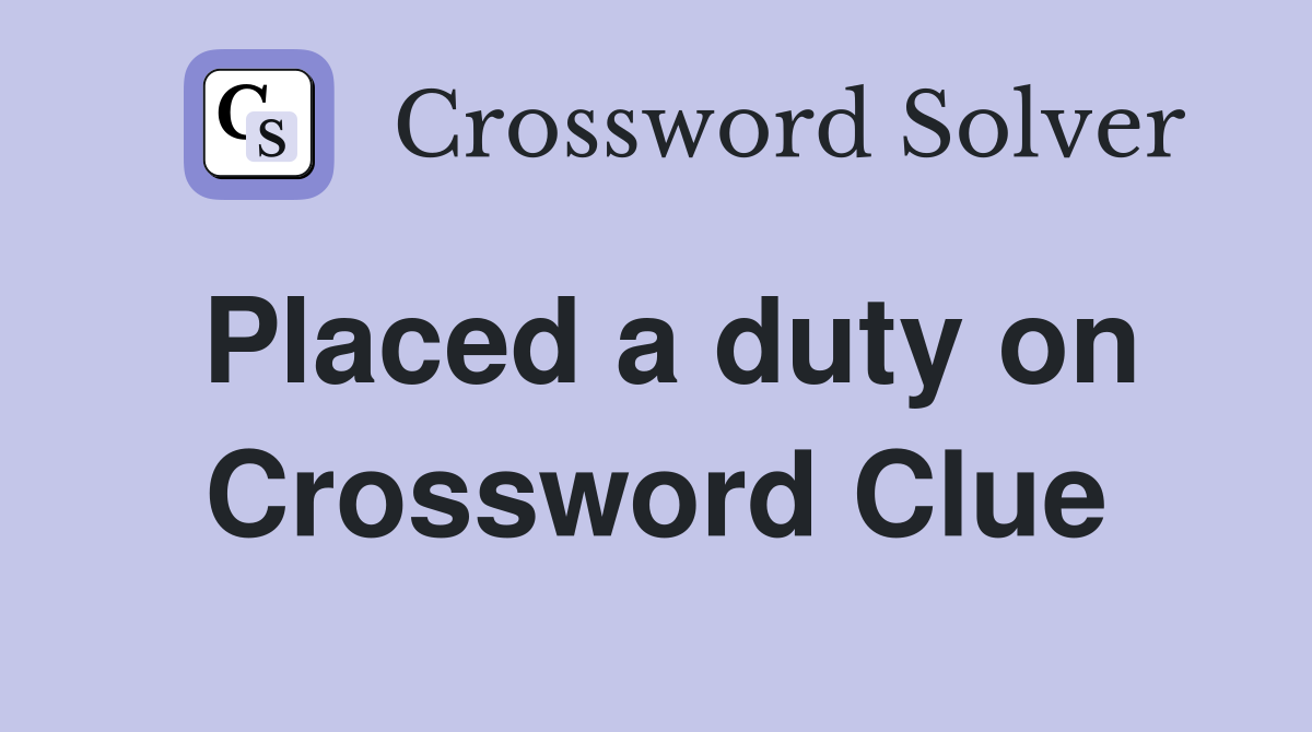 Placed a duty on Crossword Clue