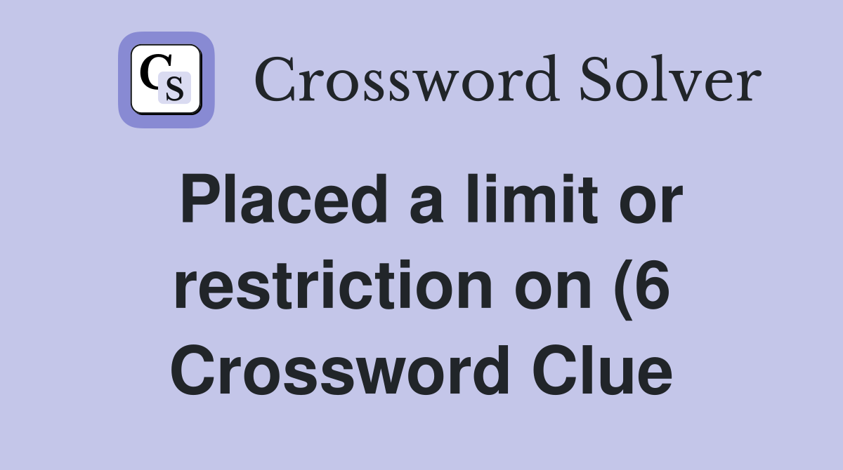Placed a limit or restriction on (6) Crossword Clue Answers Placed a limit or restriction on (6) Crossword Clue Answers