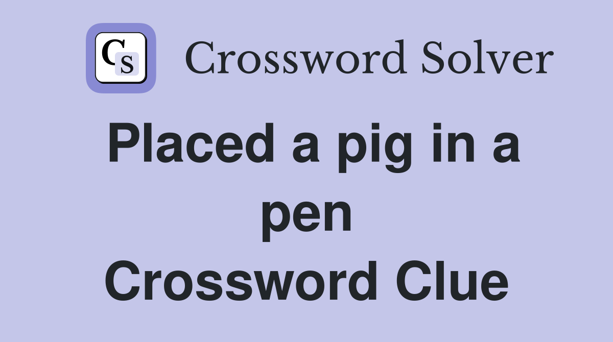 Placed a pig in a pen Crossword Clue