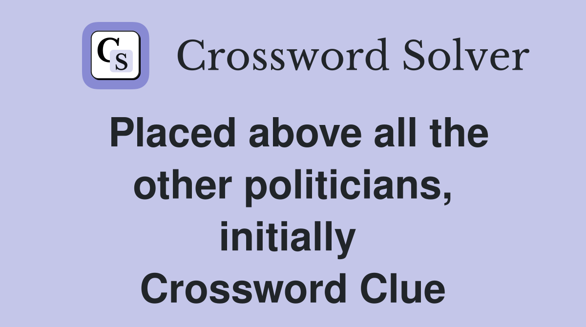 Placed above all the other politicians, initially  Crossword Clue