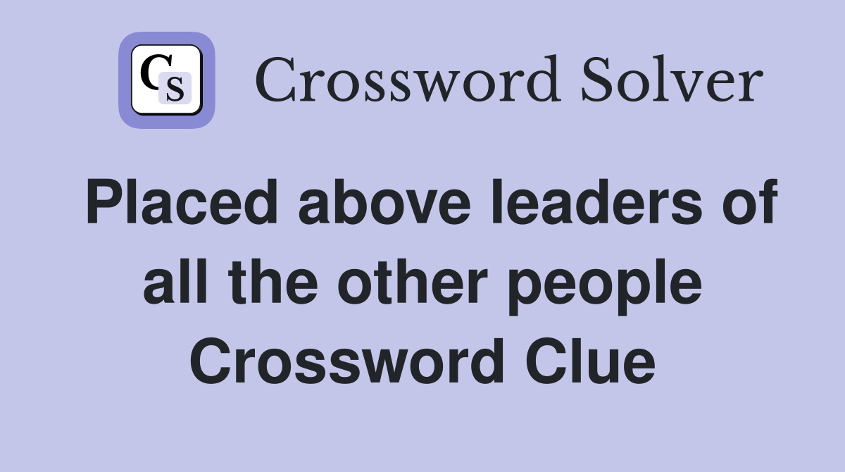 Placed above leaders of all the other people Crossword Clue