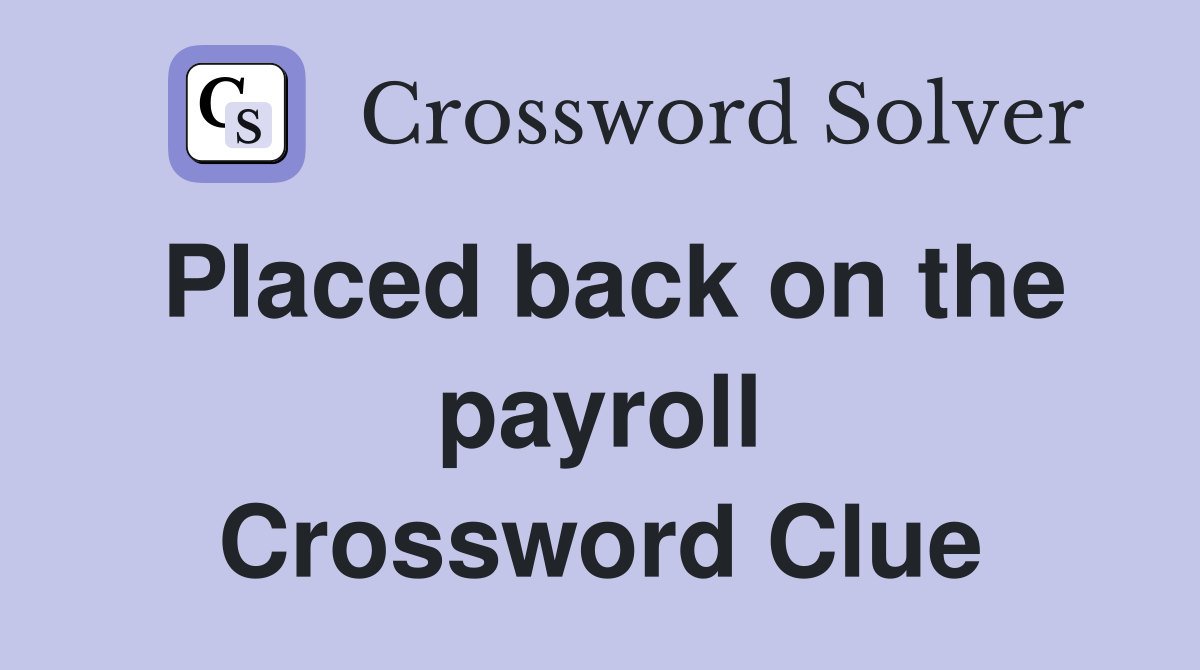 Placed back on the payroll Crossword Clue