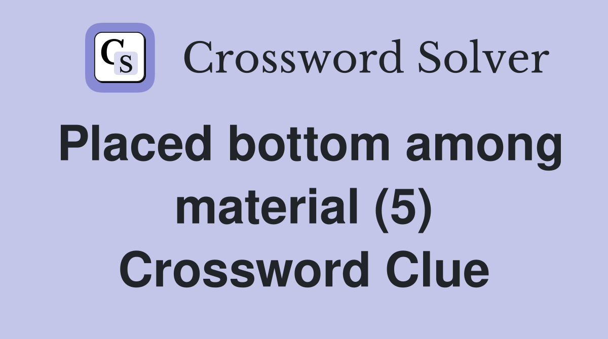 Placed bottom among material (5) Crossword Clue