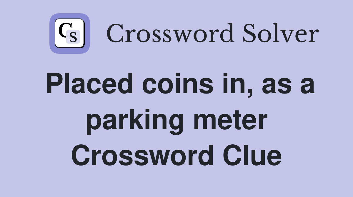 Placed coins in, as a parking meter Crossword Clue