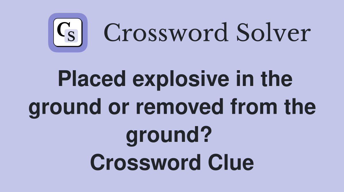 Placed explosive in the ground or removed from the ground?  Crossword Clue