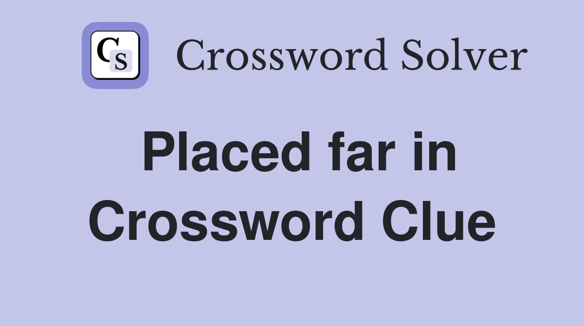 Placed far in Crossword Clue