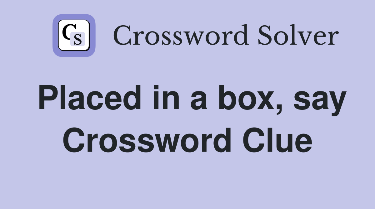 Placed in a box, say Crossword Clue