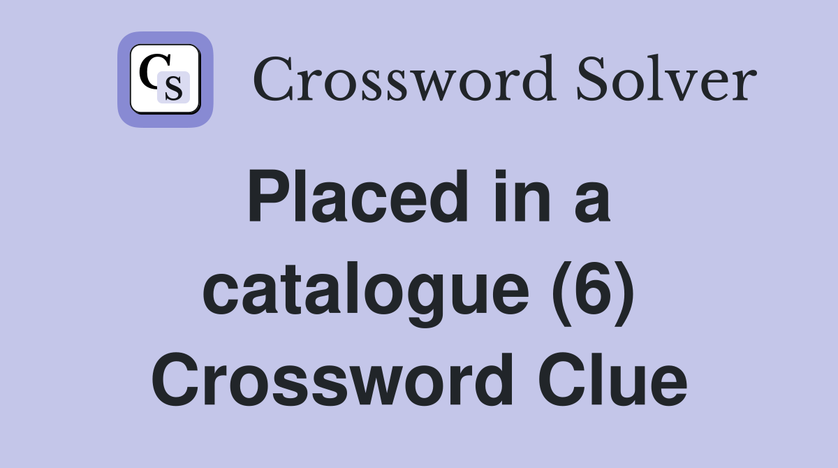 Placed in a catalogue (6) Crossword Clue