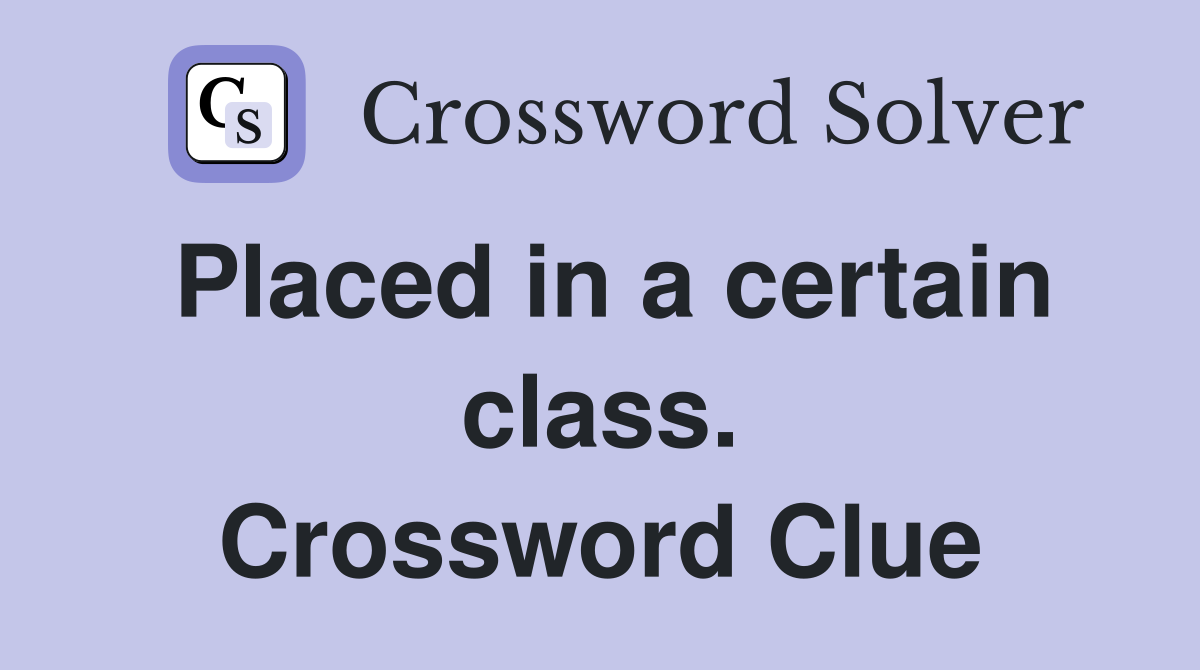 Placed in a certain class. Crossword Clue