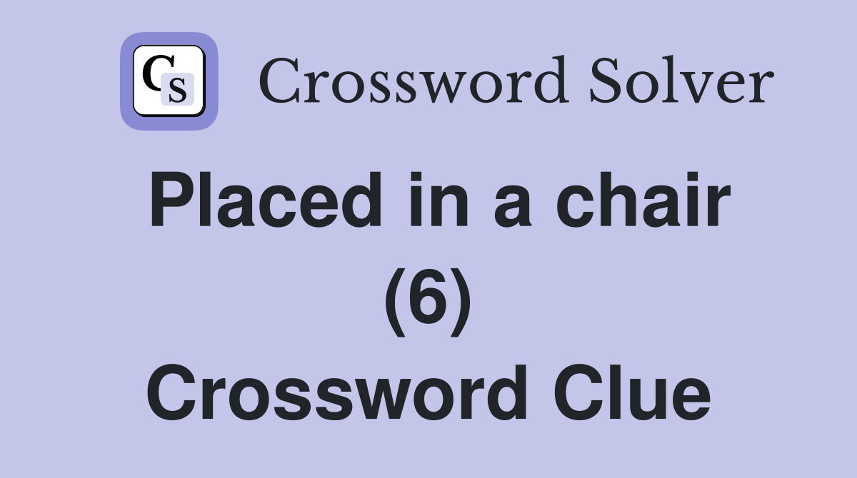 Placed in a chair (6) Crossword Clue