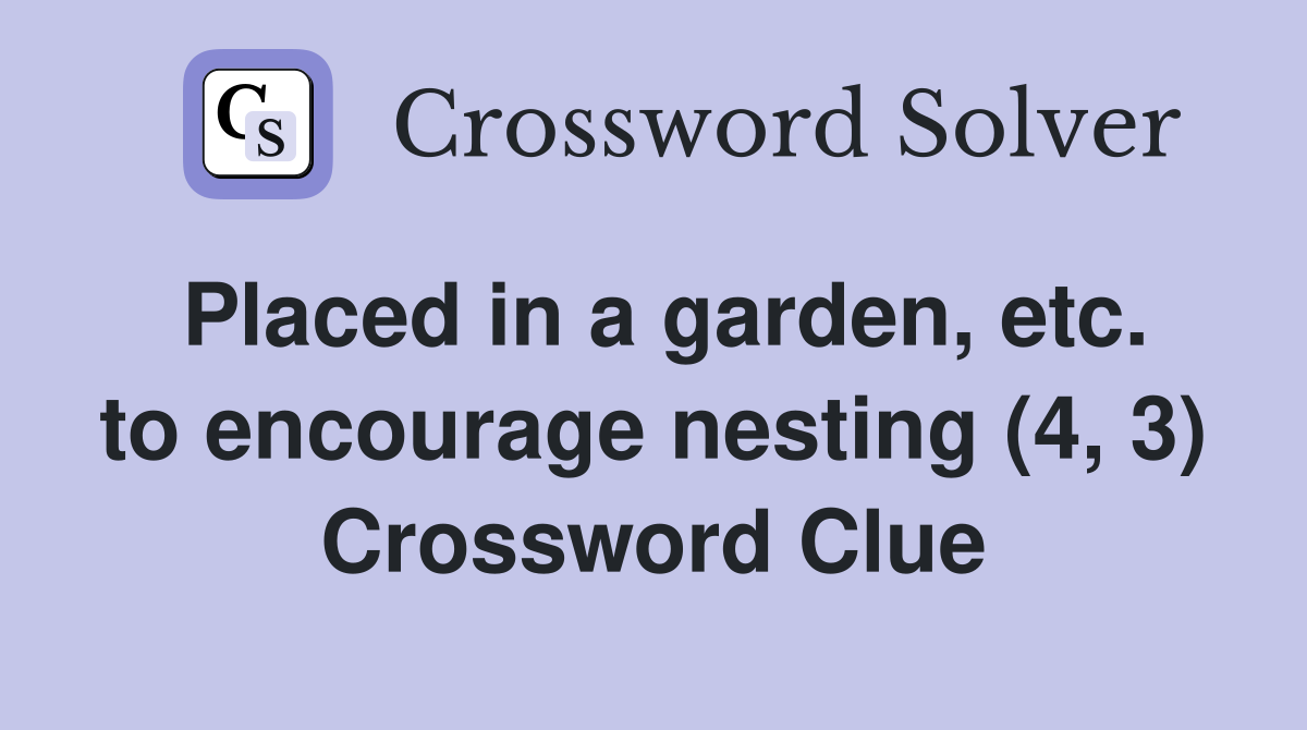 Placed in a garden, etc. to encourage nesting (4, 3) Crossword Clue