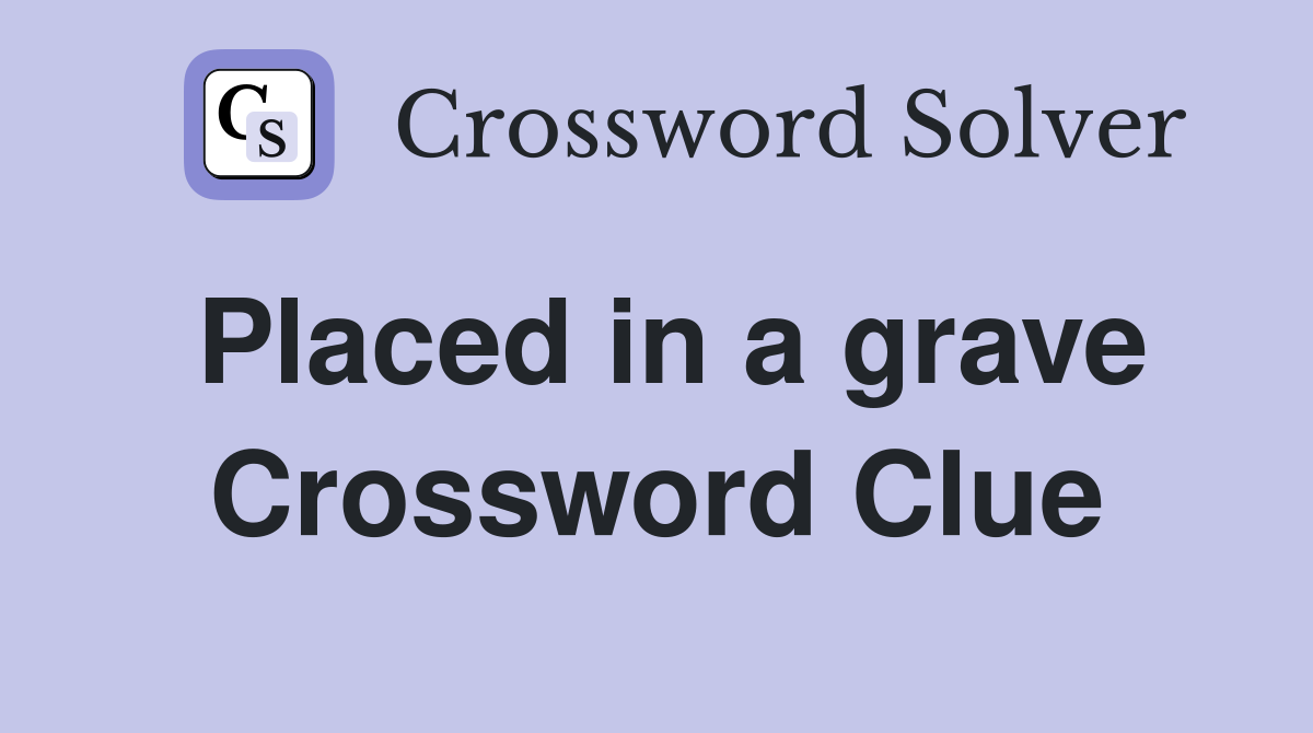 Placed in a grave Crossword Clue