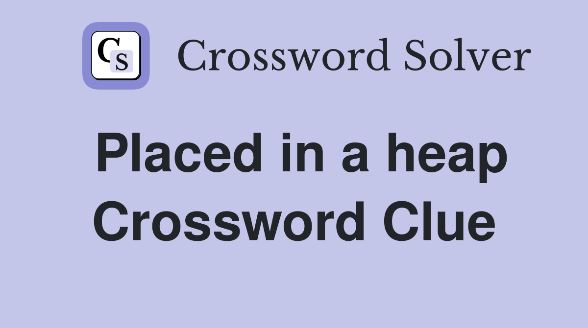 Placed in a heap Crossword Clue