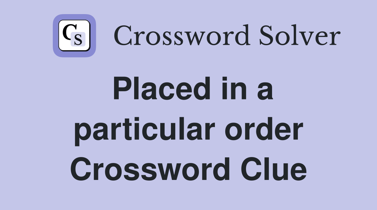 Placed in a particular order Crossword Clue