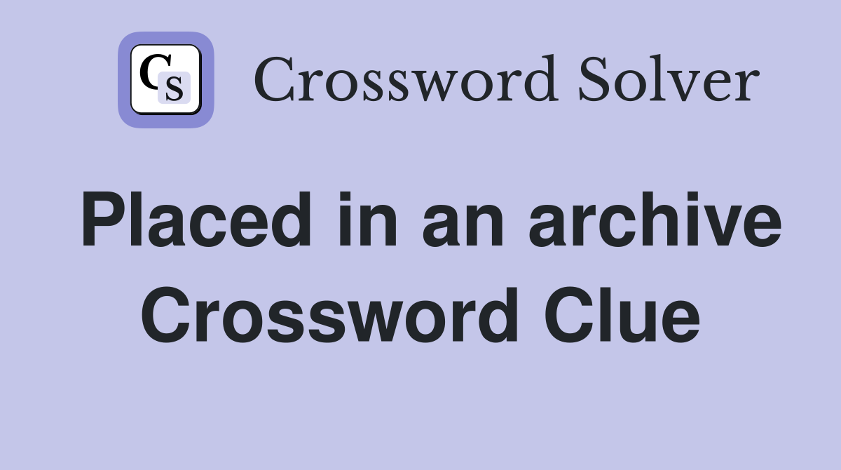 Placed in an archive Crossword Clue