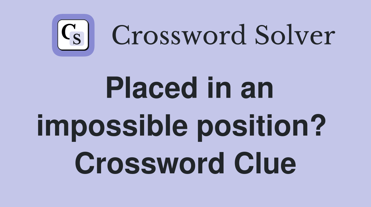 Placed in an impossible position?  Crossword Clue