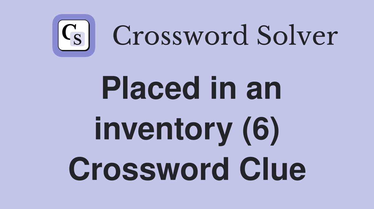 Placed in an inventory (6) Crossword Clue