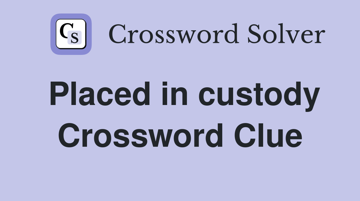 Placed in custody Crossword Clue