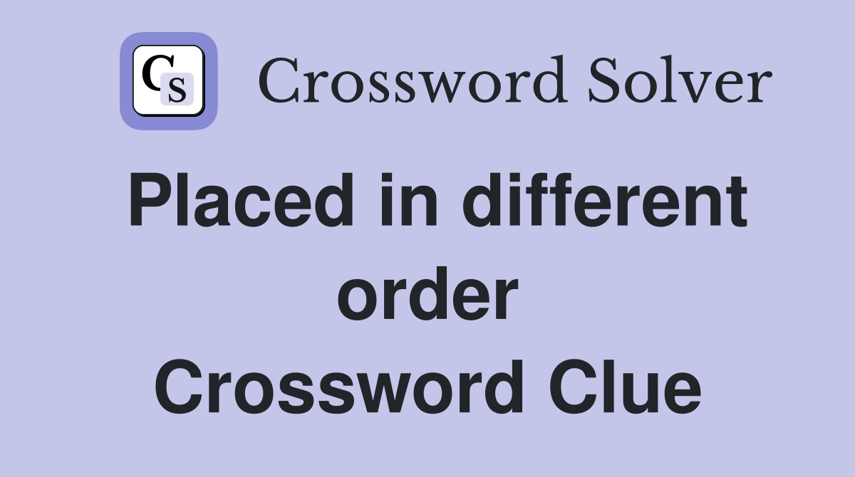 Placed in different order Crossword Clue