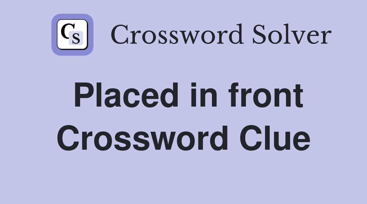 Placed in front Crossword Clue