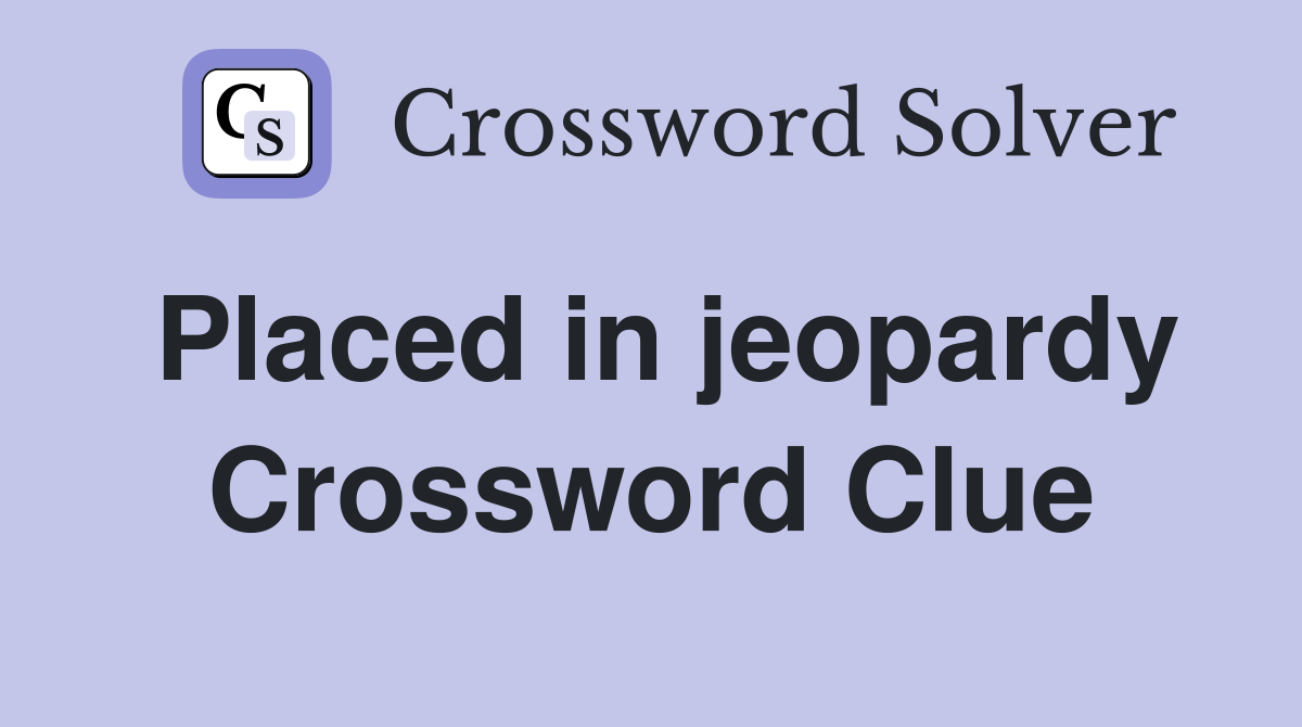 Placed in jeopardy Crossword Clue