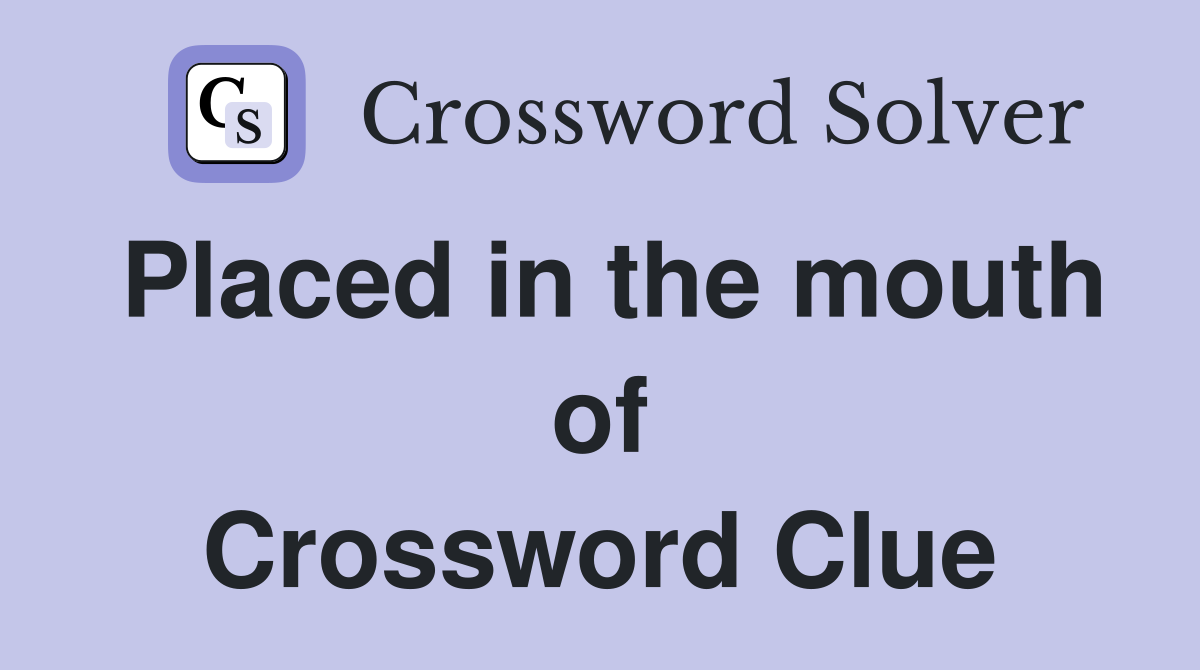 Placed in the mouth of Crossword Clue