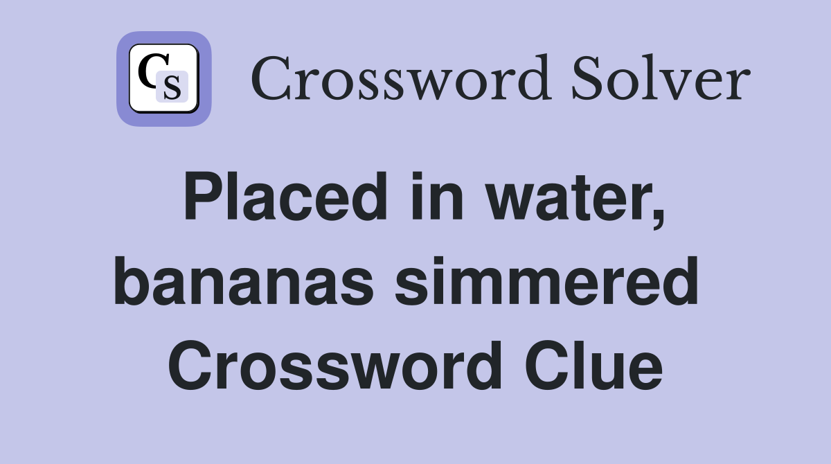 Placed in water, bananas simmered  Crossword Clue