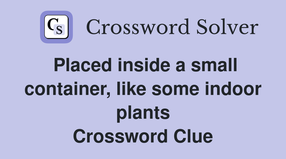 Placed inside a small container, like some indoor plants Crossword Clue