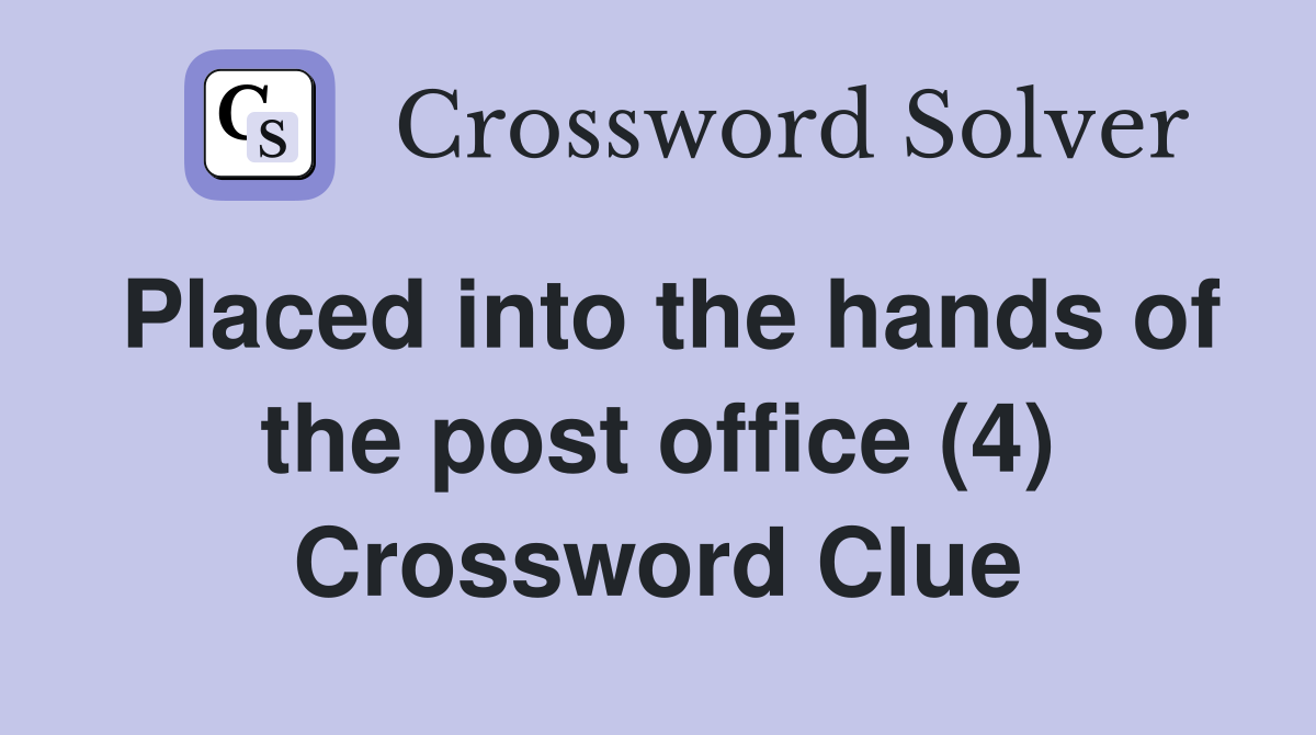 Placed into the hands of the post office (4) Crossword Clue
