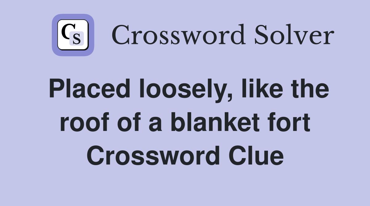 Placed loosely, like the roof of a blanket fort Crossword Clue