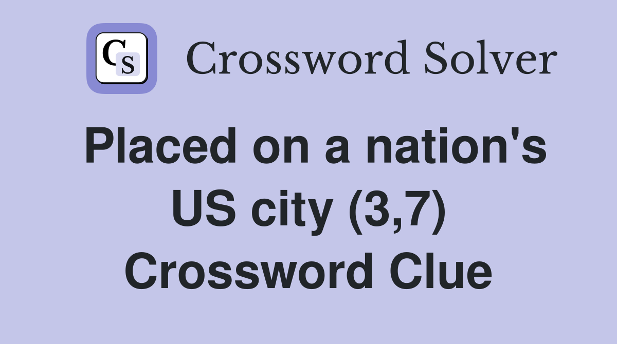 Placed on a nation's US city (3,7) Crossword Clue