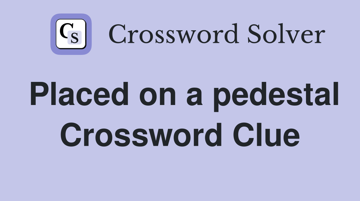 Placed on a pedestal Crossword Clue