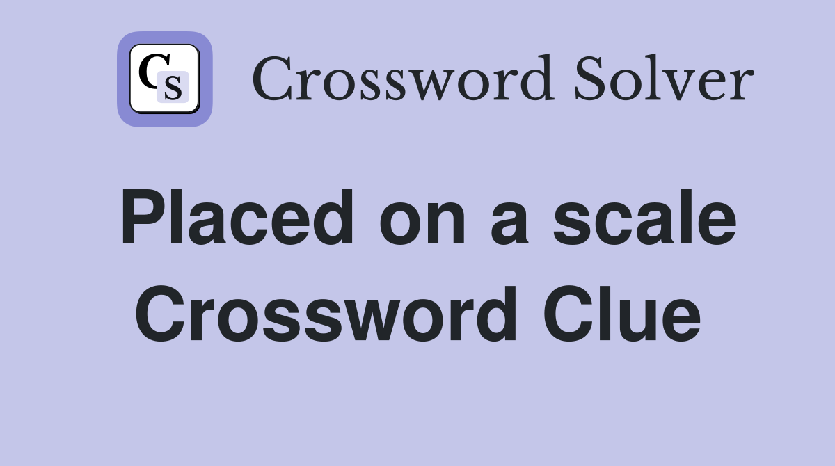 Placed on a scale Crossword Clue