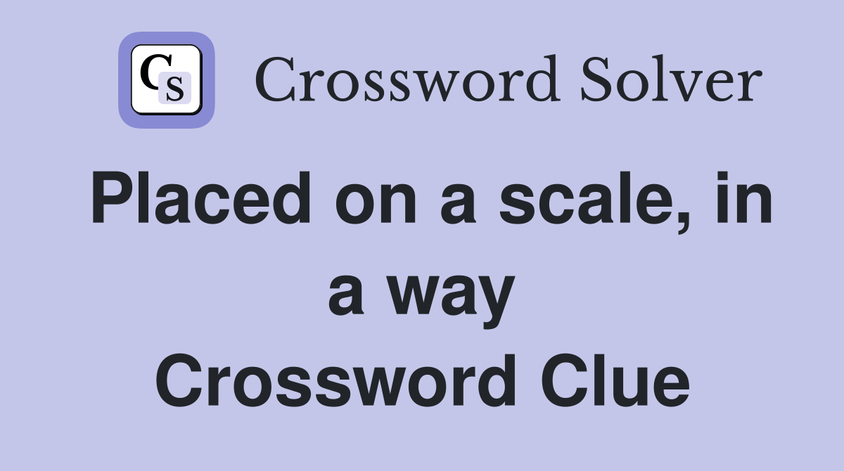 Placed on a scale, in a way Crossword Clue