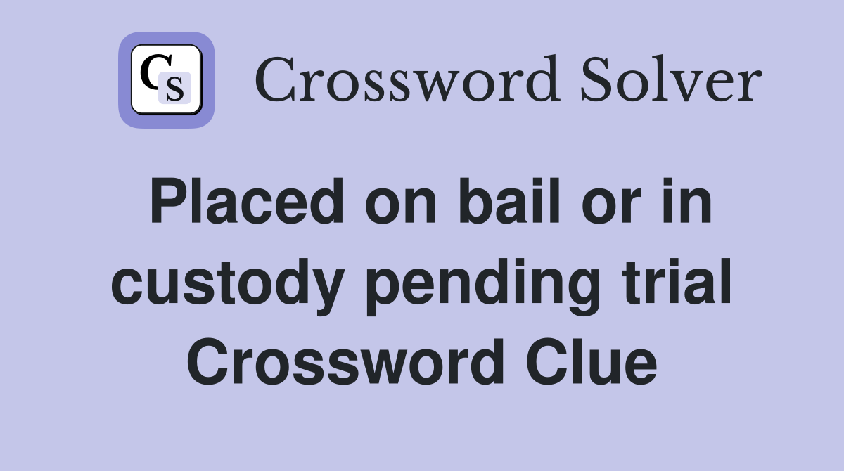 Placed on bail or in custody pending trial Crossword Clue