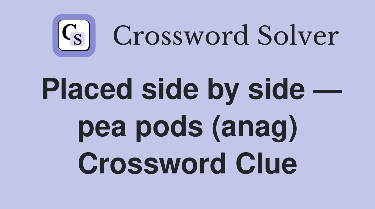 Placed side by side — pea pods (anag) Crossword Clue
