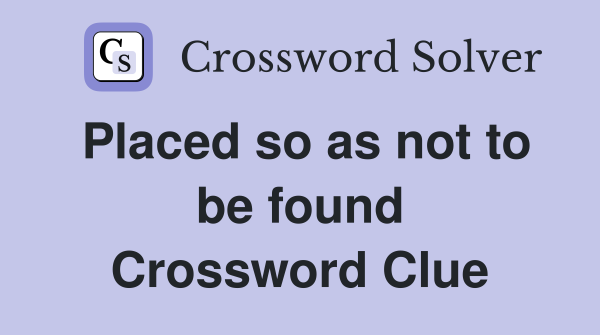 Placed so as not to be found Crossword Clue