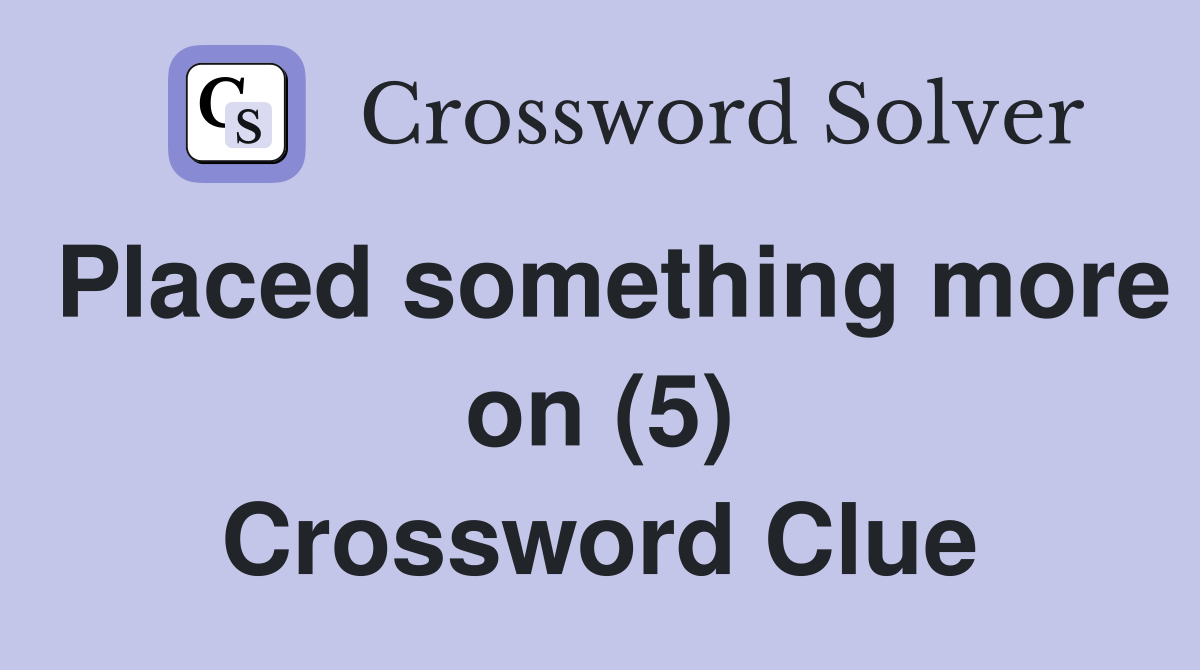 Placed something more on (5) Crossword Clue