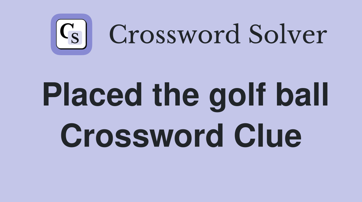 Placed the golf ball Crossword Clue