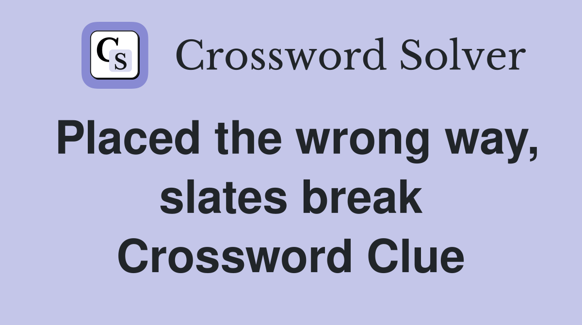 Placed the wrong way, slates break Crossword Clue