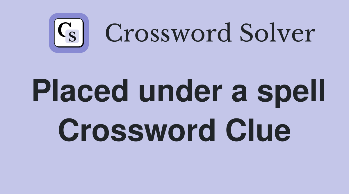 Placed under a spell Crossword Clue
