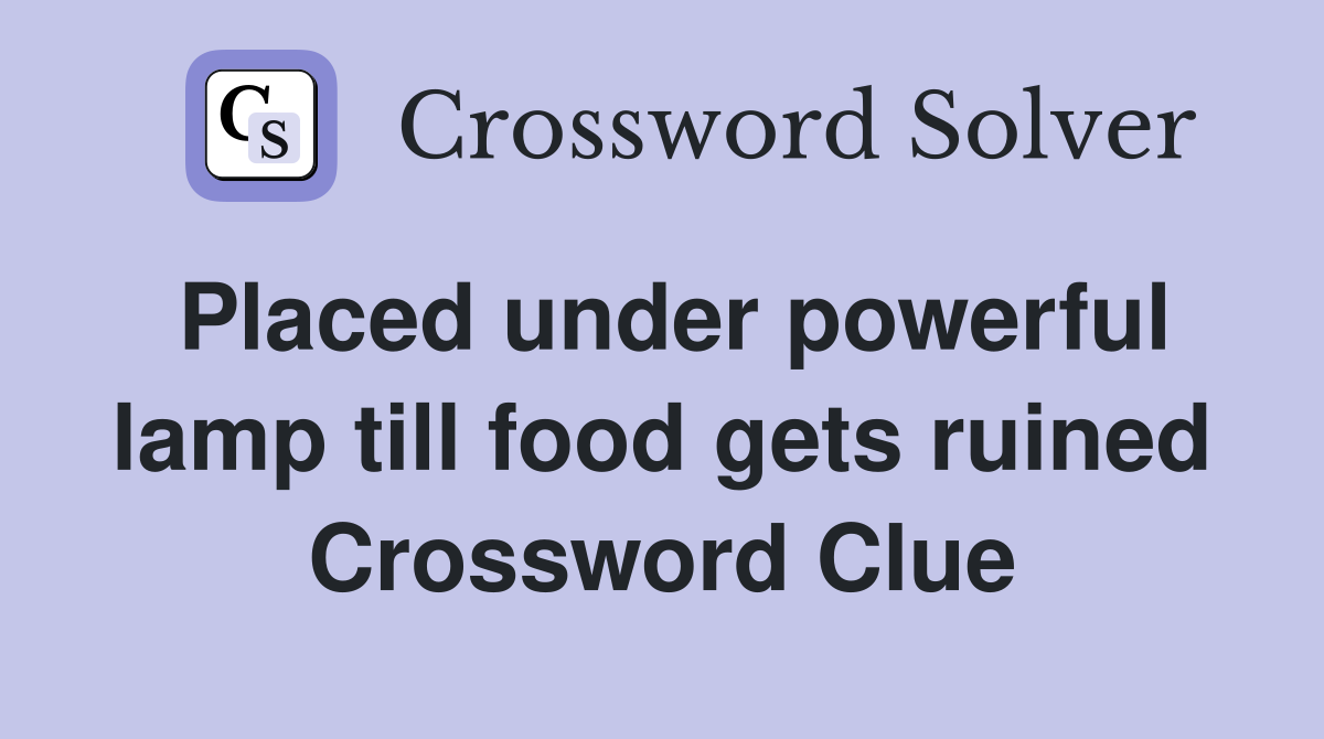 Placed under powerful lamp till food gets ruined Crossword Clue
