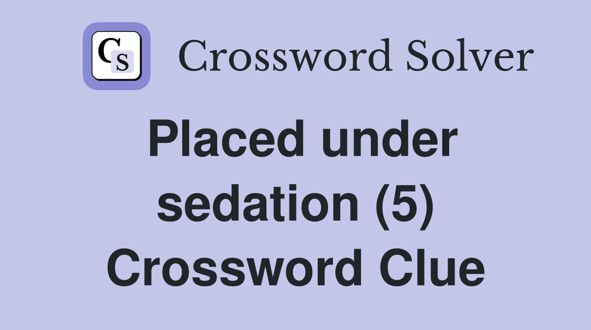 Placed under sedation (5) Crossword Clue