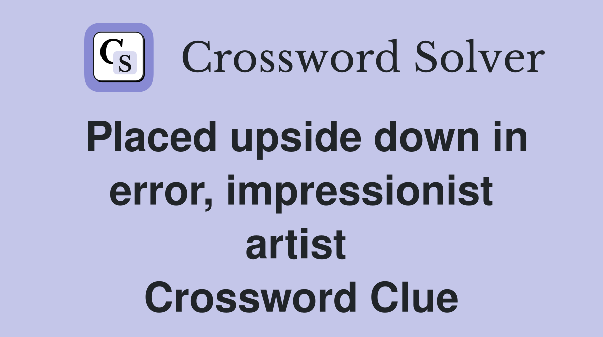 Placed upside down in error, impressionist artist  Crossword Clue